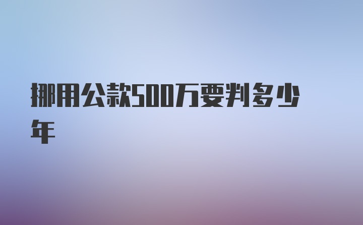 挪用公款500万要判多少年