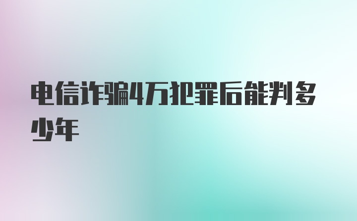 电信诈骗4万犯罪后能判多少年