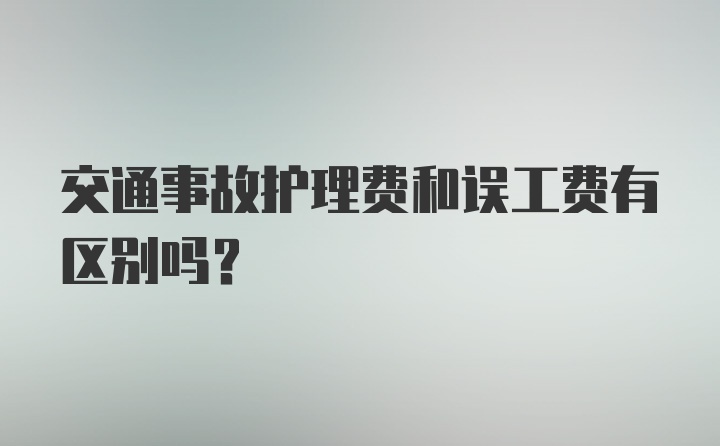 交通事故护理费和误工费有区别吗？