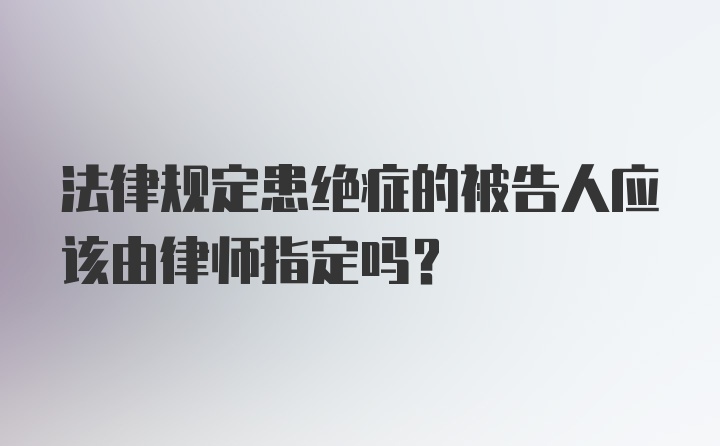 法律规定患绝症的被告人应该由律师指定吗?