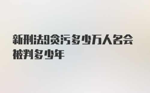 新刑法9贪污多少万人名会被判多少年