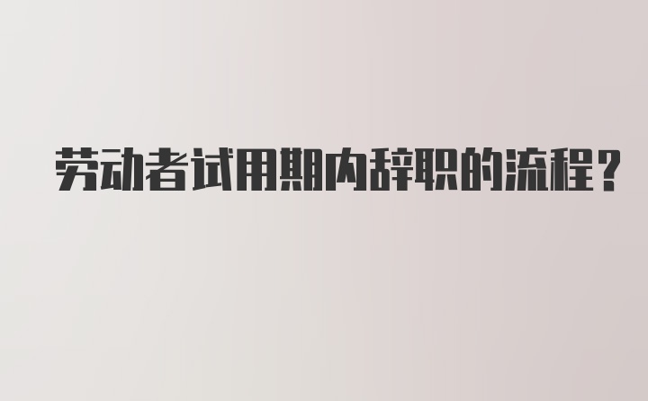 劳动者试用期内辞职的流程?