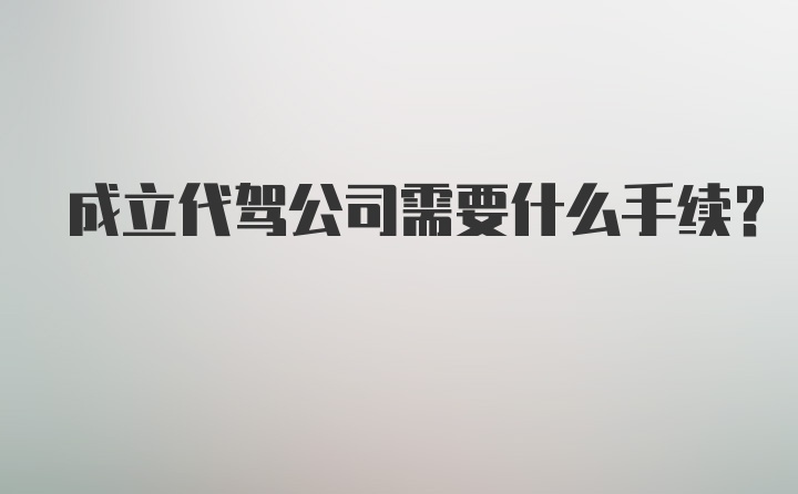 成立代驾公司需要什么手续？