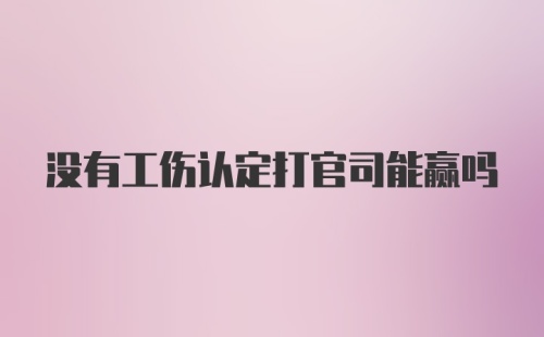 没有工伤认定打官司能赢吗