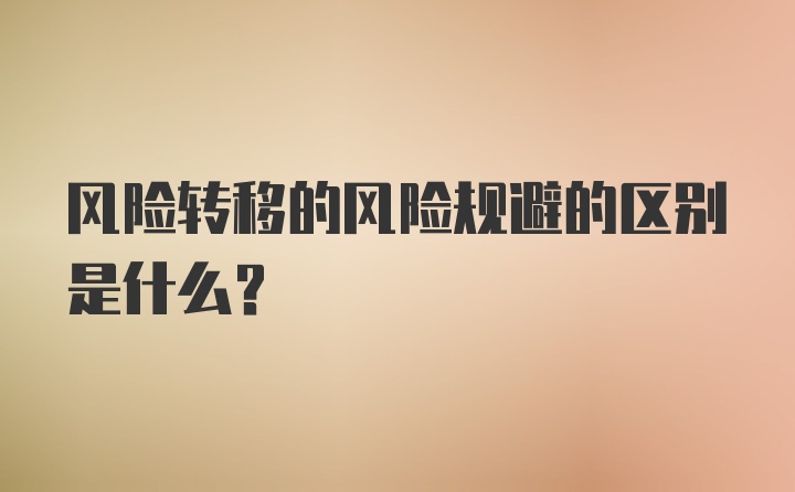 风险转移的风险规避的区别是什么?