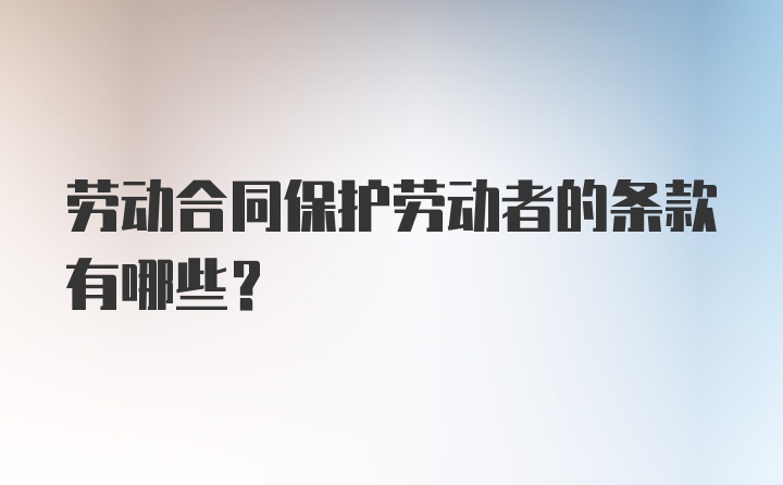 劳动合同保护劳动者的条款有哪些？