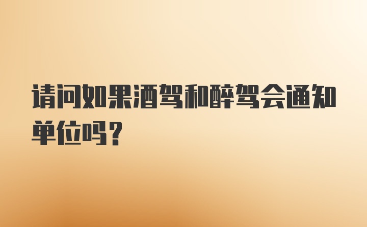 请问如果酒驾和醉驾会通知单位吗？