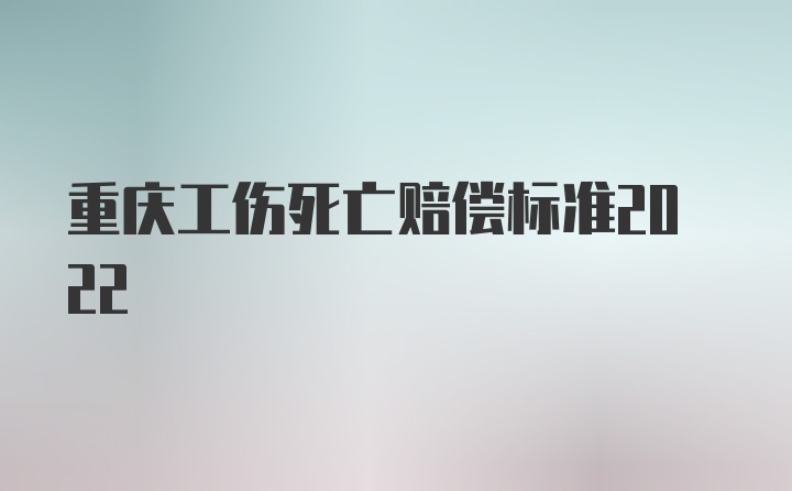 重庆工伤死亡赔偿标准2022