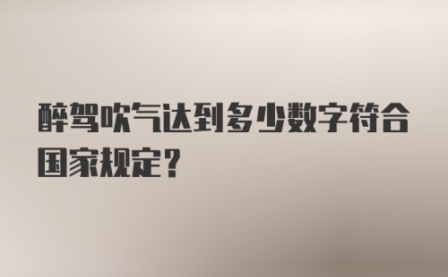 醉驾吹气达到多少数字符合国家规定？