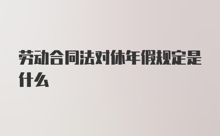 劳动合同法对休年假规定是什么