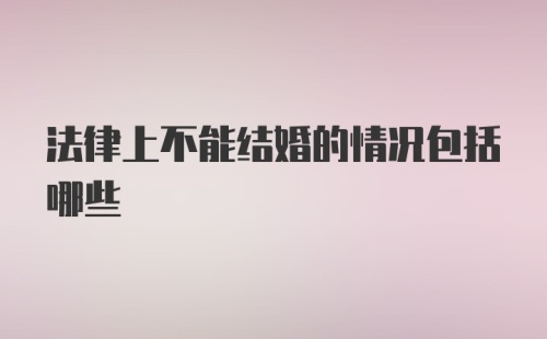 法律上不能结婚的情况包括哪些