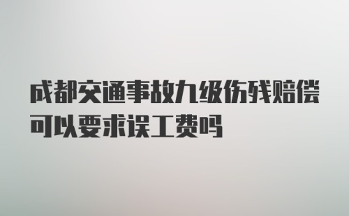 成都交通事故九级伤残赔偿可以要求误工费吗