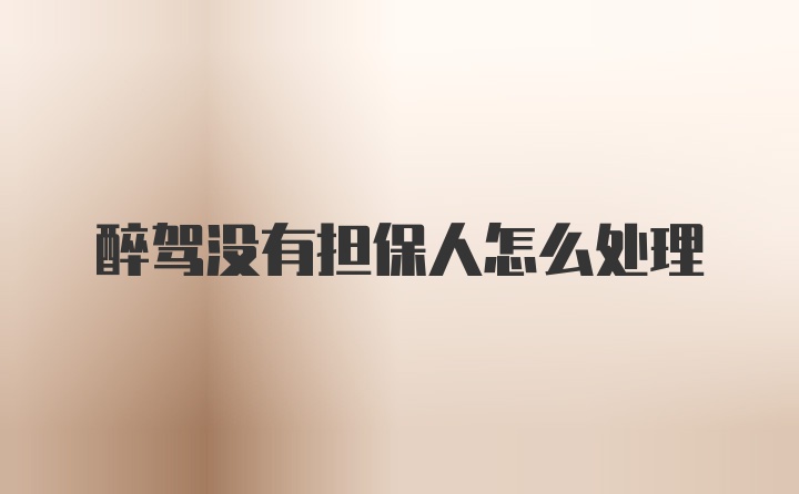 醉驾没有担保人怎么处理