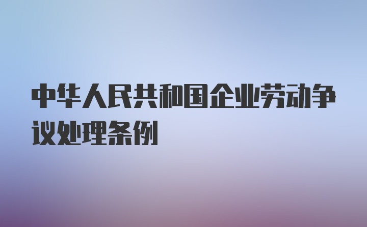 中华人民共和国企业劳动争议处理条例