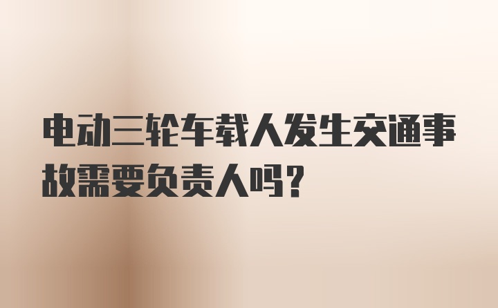 电动三轮车载人发生交通事故需要负责人吗?