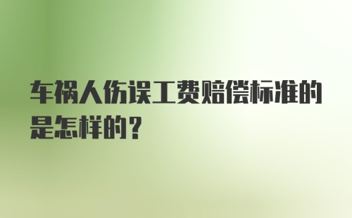 车祸人伤误工费赔偿标准的是怎样的？