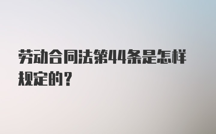 劳动合同法第44条是怎样规定的?