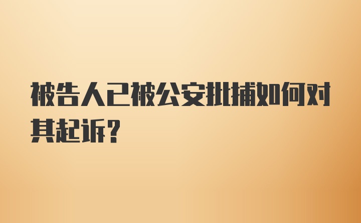 被告人已被公安批捕如何对其起诉?