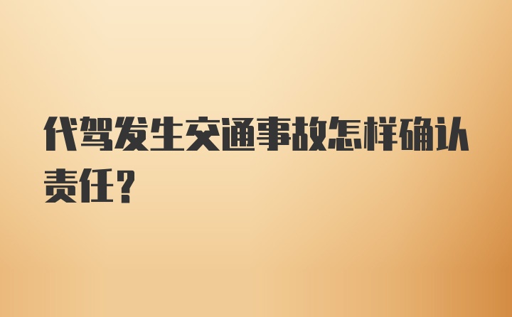 代驾发生交通事故怎样确认责任？