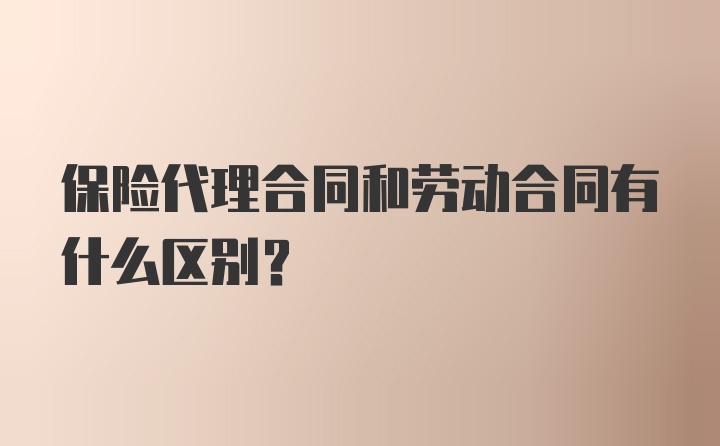 保险代理合同和劳动合同有什么区别?