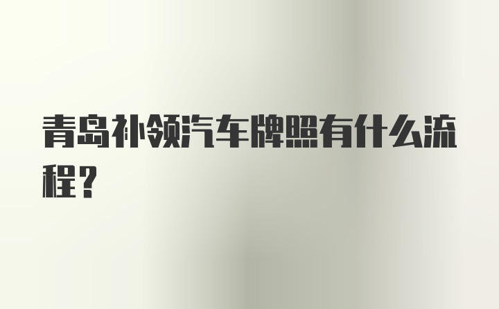 青岛补领汽车牌照有什么流程？