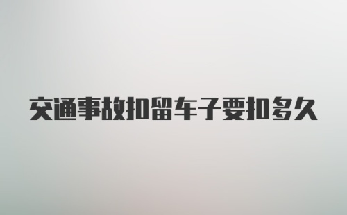 交通事故扣留车子要扣多久