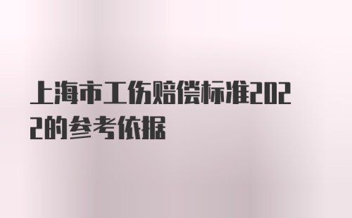 上海市工伤赔偿标准2022的参考依据