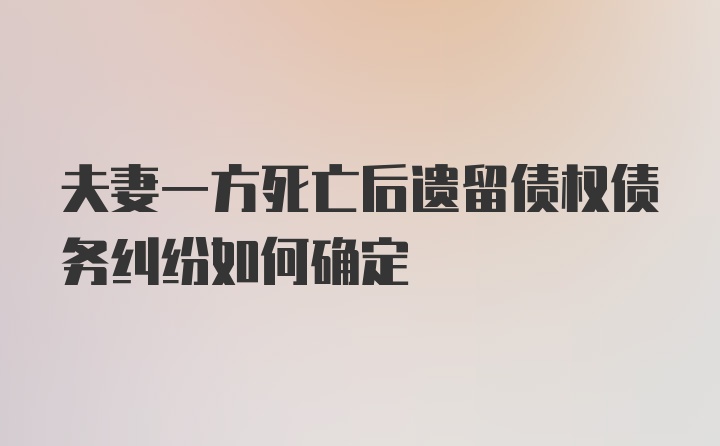 夫妻一方死亡后遗留债权债务纠纷如何确定