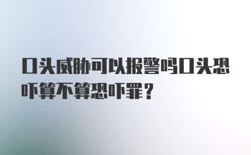 口头威胁可以报警吗口头恐吓算不算恐吓罪？