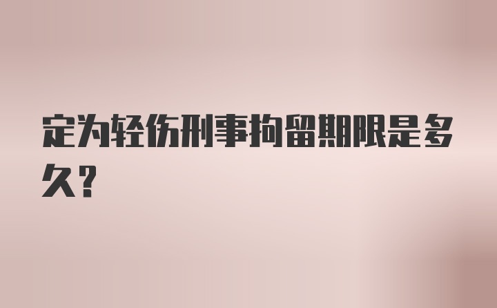 定为轻伤刑事拘留期限是多久？