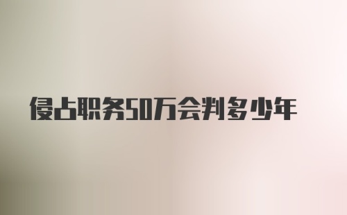 侵占职务50万会判多少年