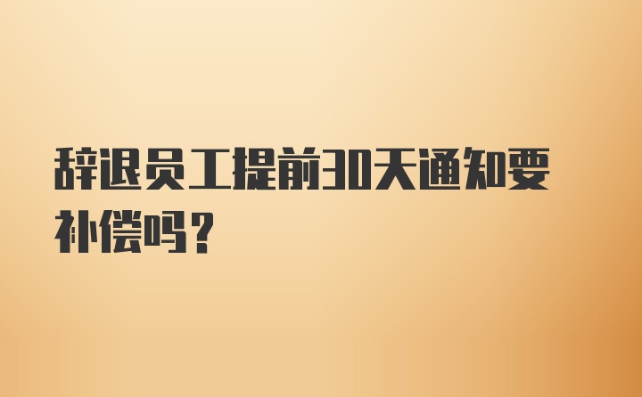 辞退员工提前30天通知要补偿吗？