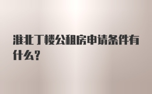 淮北丁楼公租房申请条件有什么？