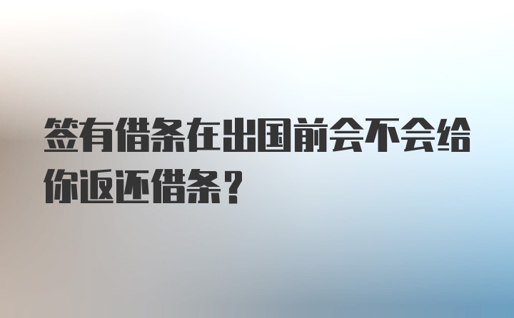 签有借条在出国前会不会给你返还借条？