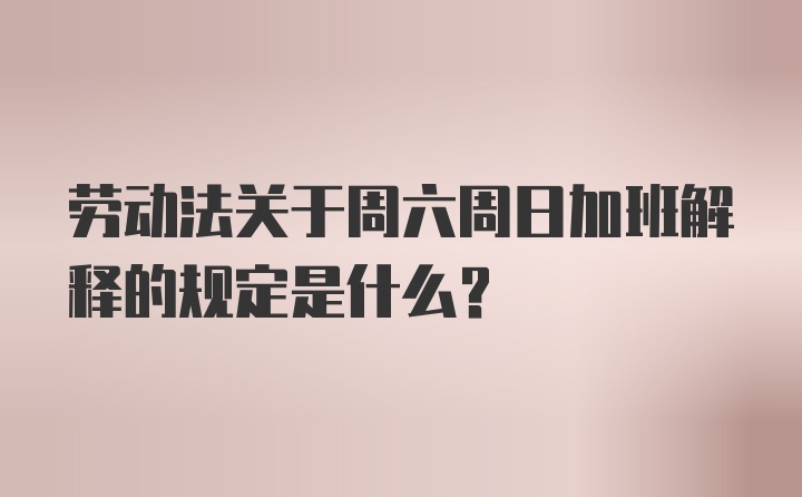 劳动法关于周六周日加班解释的规定是什么？