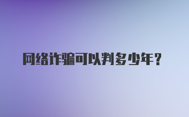 网络诈骗可以判多少年？