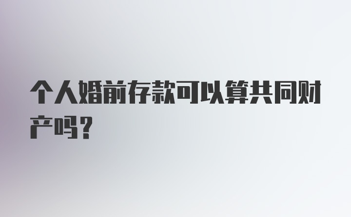 个人婚前存款可以算共同财产吗？