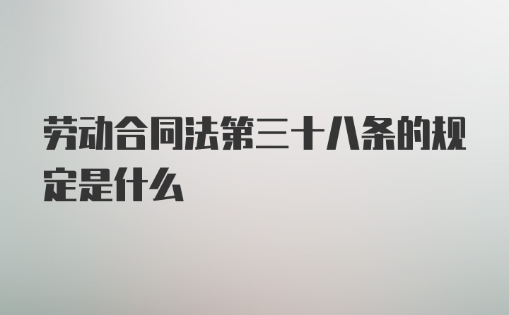 劳动合同法第三十八条的规定是什么