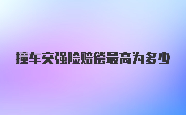 撞车交强险赔偿最高为多少