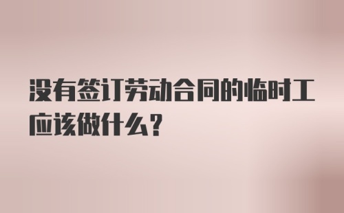 没有签订劳动合同的临时工应该做什么？