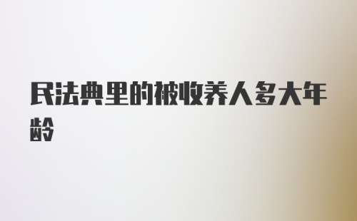 民法典里的被收养人多大年龄