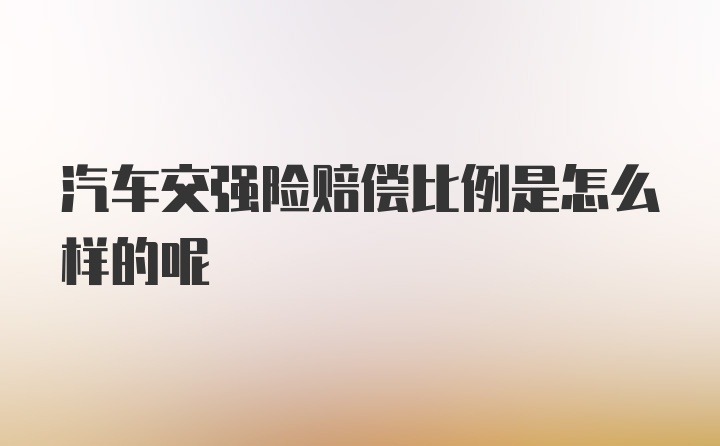 汽车交强险赔偿比例是怎么样的呢