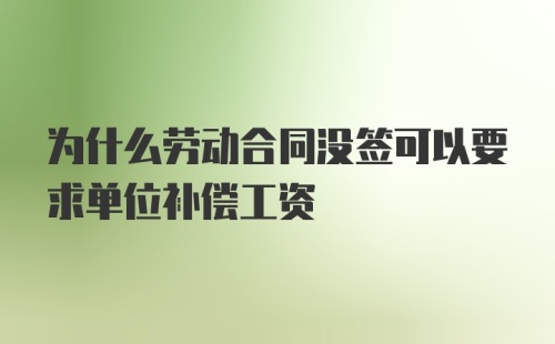 为什么劳动合同没签可以要求单位补偿工资