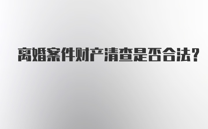 离婚案件财产清查是否合法?