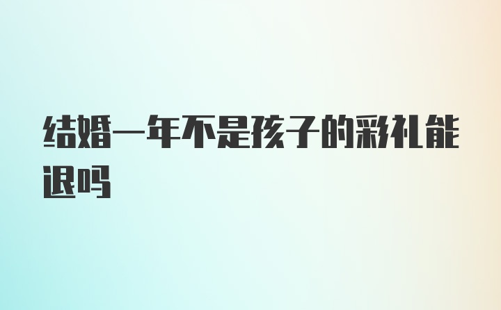 结婚一年不是孩子的彩礼能退吗