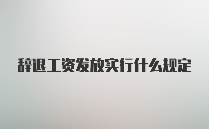 辞退工资发放实行什么规定