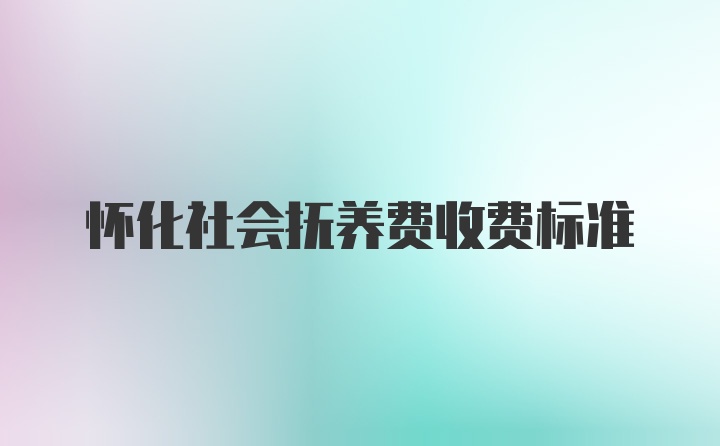 怀化社会抚养费收费标准