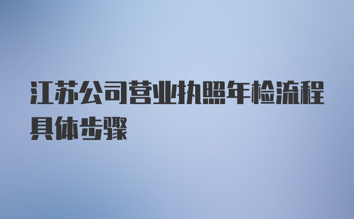 江苏公司营业执照年检流程具体步骤