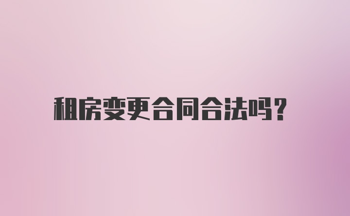 租房变更合同合法吗？