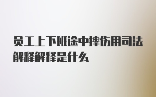 员工上下班途中摔伤用司法解释解释是什么